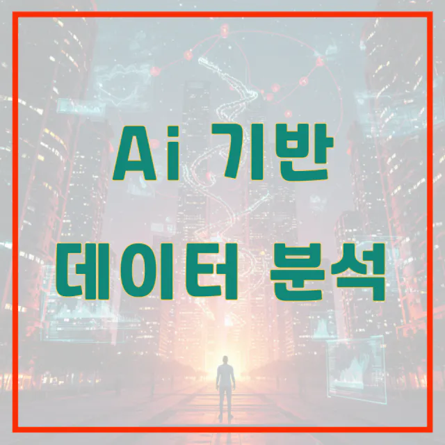 AI 기반 데이터 분석, 최대한 자세히 풀어본 개념, 도구, 활용 사례와 중요성