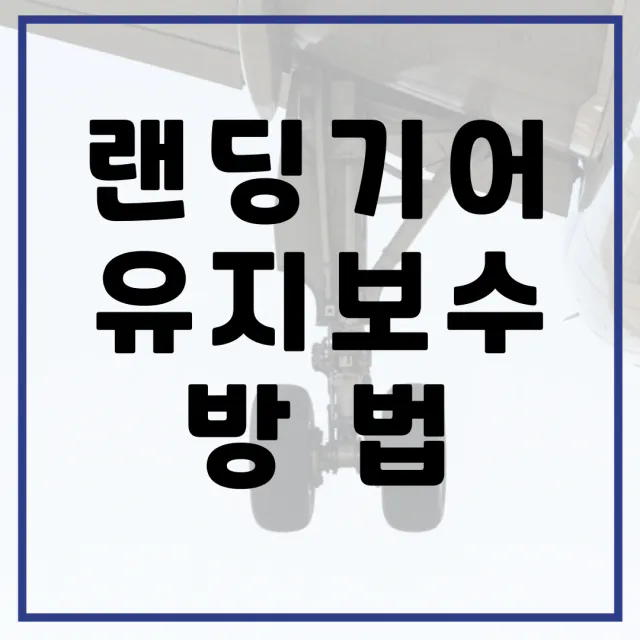 랜딩기어 유지보수의 모든 것, 안전과 성능을 위한 필수 가이드